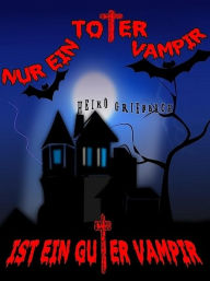 Title: Nur ein toter Vampir ist ein guter Vampir, Author: Heiko Grießbach
