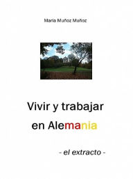 Title: Vivir y trabajar en Alemania - el extracto, Author: Maria Muñoz