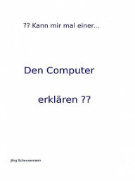Title: Kann mir mal einer den Computer erklären?, Author: Jörg Scheunemann