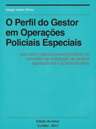 Title: O PERFIL do Gestor em Operações Policiais Especiais, Author: Sérgio Inácio Sirino