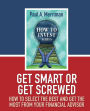 Get Smart or Get Screwed: How To Select The Best and Get The Most From Your Financial Advisor