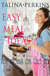 Title: Easy Meal Ideas For Moms On the Go, Author: Talina Perkins
