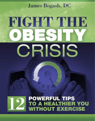 Title: Fight the Obesity Crisis: Powerful Tips to a Healthier You Without Exercise, Author: James Bogash