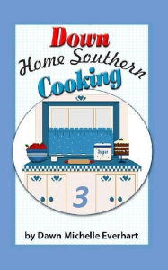 Title: Down Home Southern Cooking 3, Author: Dawn Michelle Everhart