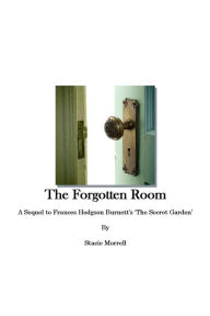 Title: The Forgotten Room: A Sequel to Frances Hodgson Burnett's 'The Secret Garden', Author: Stacie Morrell