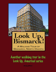 Title: Look Up, Bismarck! A Walking Tour of Bismarck, North Dakota, Author: Doug Gelbert