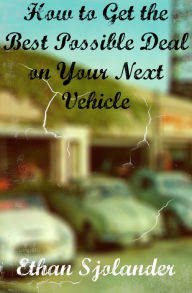 Title: How to Get the Best Possible Deal on Your Next Vehicle, Author: Ethan Sjolander