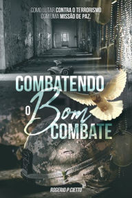 Title: Combatendo o Bom Combate: Como lutar contra o Terrorismo com uma Operação de Paz, Author: Rogerio Cietto