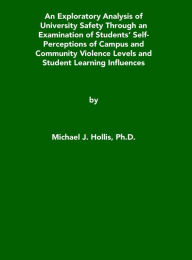 Title: An Exploratory Analysis of University Safety Through an Examination of Students' Self-Perceptions of Campus and Community Violence Levels and Student Learning Influences, Author: Michael Hollis