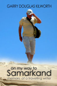 Title: On my way to Samarkand: memoirs of a travelling writer, Author: Garry Kilworth