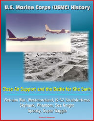 Title: U.S. Marine Corps (USMC) History: Close Air Support and the Battle for Khe Sanh - Vietnam War, Westmoreland, B-52 Stratofortress, Skyhawk, Phantom, Sea Knight, Spooky, Super Gaggle, Author: Progressive Management