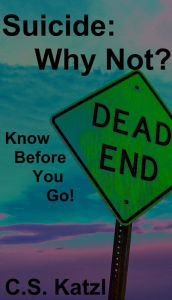 Title: Suicide: Why Not? Know Before You Go!, Author: C.S. Katzl