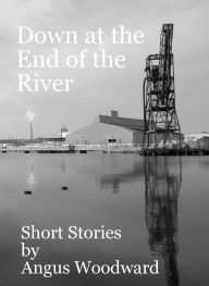 Title: Down at the End of the River, Author: Angus Woodward