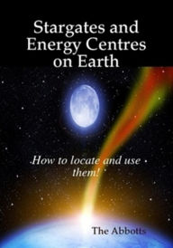 Title: Stargates and Energy Centres on Earth - How to Locate and Use Them!, Author: The Abbotts