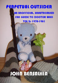 Title: Perpetual Outsider - An Unofficial, Unauthorised Fan Guide To Doctor Who: Vol 2 1970-1981, Author: John Bensalhia