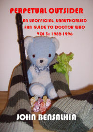 Title: Perpetual Outsider - An Unofficial, Unauthorised Fan Guide To Doctor Who: Vol 3 1982-1996, Author: John Bensalhia