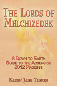 Title: The Lords of Melchizedek; A Down to Earth Guide to The Ascension 2012 Process, Author: Karen Jane Tinker