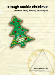 Title: A Tough Cookie Christmas: a true tale of sobriety, the holidays and baked goods, Author: Sean Paul Mahoney