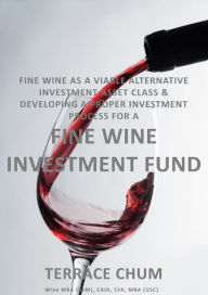 Title: Fine Wine as a Viable Alternative Investment Asset Class & Developing a Proper Investment Process for a Fine Wine Investment Fund, Author: Terrace Chum