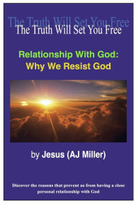 Title: Relationship with God: Why we Resist God, Author: Jesus (AJ Miller)