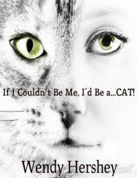 Title: If I Couldn't Be Me, I'd Be a...CAT!, Author: Wendy Hershey