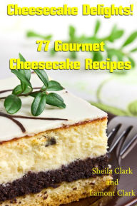 Title: Cheesecake Delights! 77 Gourmet Cheesecake Recipes, Author: Lamont Clark