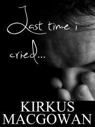 Title: Last Time I Cried (Flash Fiction), Author: Kirkus MacGowan