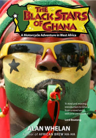 Title: The Black Stars of Ghana: A Motorcycle Adventure in West Africa, Author: Alan Whelan