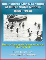 Title: One Hundred Eighty Landings of United States Marines 1800: 1934: History of Controversial Punitive Adventures in Foreign Lands, Pirates, Lejeune, Perry, Fitzroy, Cuba, USS Philadelphia, Author: Progressive Management