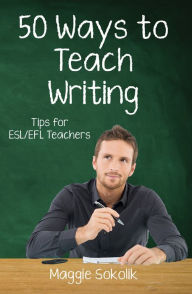 Title: Fifty Ways to Teach Writing: Tips for ESL/EFL Teachers, Author: Maggie Sokolik
