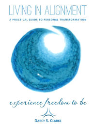 Title: Living In Alignment: A Practical Guide To Personal Transformation, Author: Darcy S. Clarke