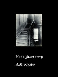 Title: Not a Ghost Story, Author: AM Kirkby