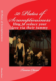 Title: 50 Plates of Scrumptiousness -How to Seduce Your Love via their Tummy, Author: Trinisse Chanel