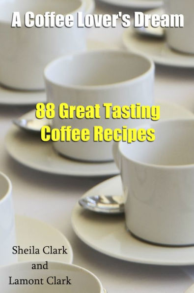 A Coffee Lover's Dream! 88 Great Tasting Coffee Recipes