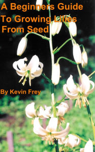 Title: A Beginners Guide To Growing Lilies From Seed, Author: Kevin Frey