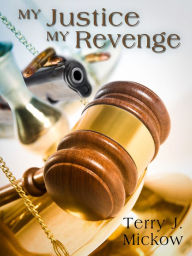 Title: My Justice My Revenge, Author: Terry J. Mickow