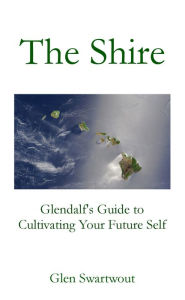 Title: The Shire: Glendalf's Guide to Cultivating Your Future Self, Author: Dr. Glen Swartwout