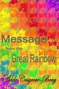 Title: Message from the Great Rainbow, Author: Adele Cosgrove-Bray