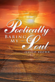 Title: Poetically Baring My Soul, Author: Jerald Brown