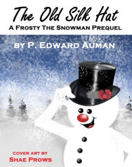 Title: The Old Silk Hat, A Frosty The Snowman Prequel, Author: P. Edward Auman