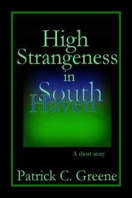 Title: High Strangeness in South Haven, Author: Patrick C. Greene