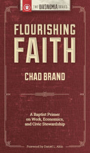 Title: Flourishing Faith: A Baptist Primer on Work, Economics, and Civic Stewardship, Author: Chad Brand