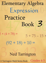 Title: Elementary Algebra Expression Practice Book 3, Grades 4-5, Author: Ned Tarrington