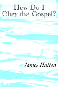 Title: How Do I Obey the Gospel?, Author: James Hutton