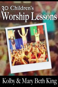 Title: 30 Children's Worship Lessons, Author: Kolby & Mary Beth King