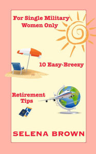 Title: For Single Military Women Only: 10 Easy-Breezy Retirement Tips, Author: Selena Brown