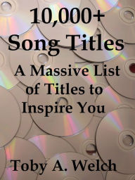 Title: 10,000+ Song Titles: A Massive List of Titles to Inspire You, Author: Toby Welch