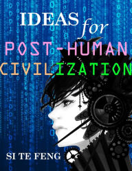 Title: Ideas for Post-human Civilization, Author: Si Te Feng