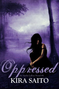 Title: Oppressed An Arelia LaRue Novel #4, Author: Kira Saito