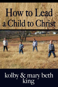 Title: How to Lead a Child to Christ, Author: Kolby & Mary Beth King